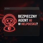 Bezpieczny agent AI w helpdesku?